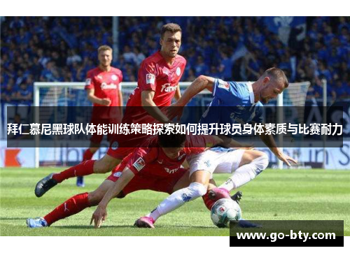 拜仁慕尼黑球队体能训练策略探索如何提升球员身体素质与比赛耐力