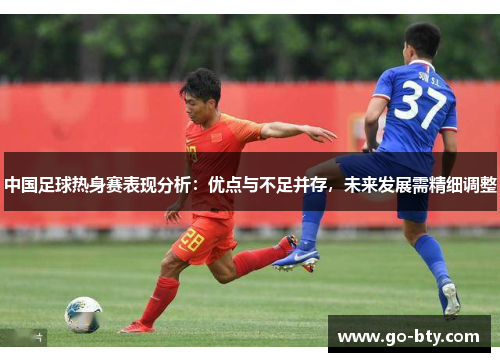 中国足球热身赛表现分析：优点与不足并存，未来发展需精细调整