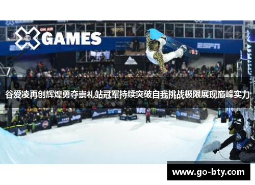 谷爱凌再创辉煌勇夺崇礼站冠军持续突破自我挑战极限展现巅峰实力