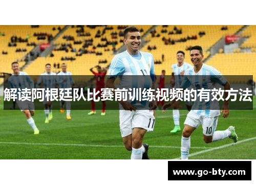 解读阿根廷队比赛前训练视频的有效方法