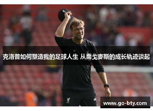 克洛普如何塑造我的足球人生 从喬戈麥斯的成长轨迹谈起