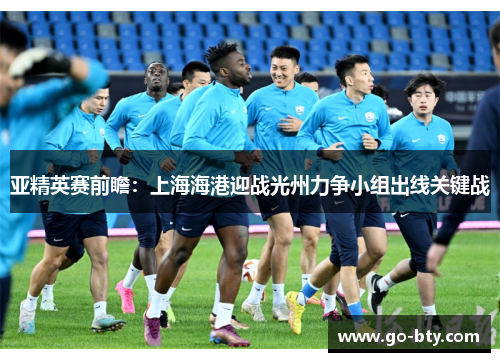 亚精英赛前瞻：上海海港迎战光州力争小组出线关键战