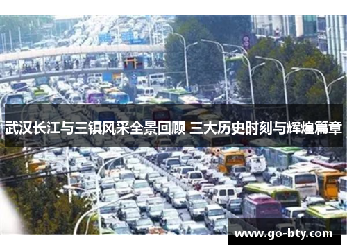 武汉长江与三镇风采全景回顾 三大历史时刻与辉煌篇章