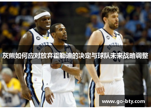 灰熊如何应对放弃霍勒迪的决定与球队未来战略调整