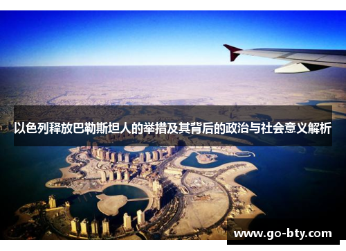 以色列释放巴勒斯坦人的举措及其背后的政治与社会意义解析