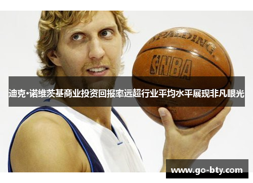 迪克·诺维茨基商业投资回报率远超行业平均水平展现非凡眼光 迪克·诺维茨基商业投资回报率远超行业平均水平展现非凡眼光