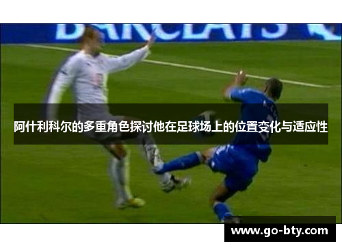 阿什利科尔的多重角色探讨他在足球场上的位置变化与适应性 阿什利科尔的多重角色探讨他在足球场上的位置变化与适应性