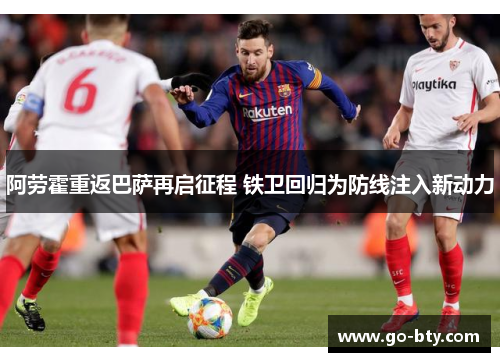 阿劳霍重返巴萨再启征程 铁卫回归为防线注入新动力 阿劳霍重返巴萨再启征程 铁卫回归为防线注入新动力