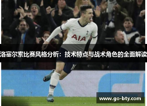 洛塞尔索比赛风格分析：技术特点与战术角色的全面解读