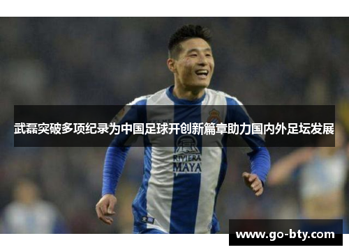 武磊突破多项纪录为中国足球开创新篇章助力国内外足坛发展