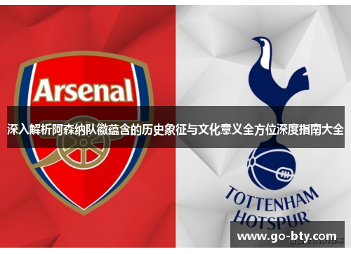 深入解析阿森纳队徽蕴含的历史象征与文化意义全方位深度指南大全
